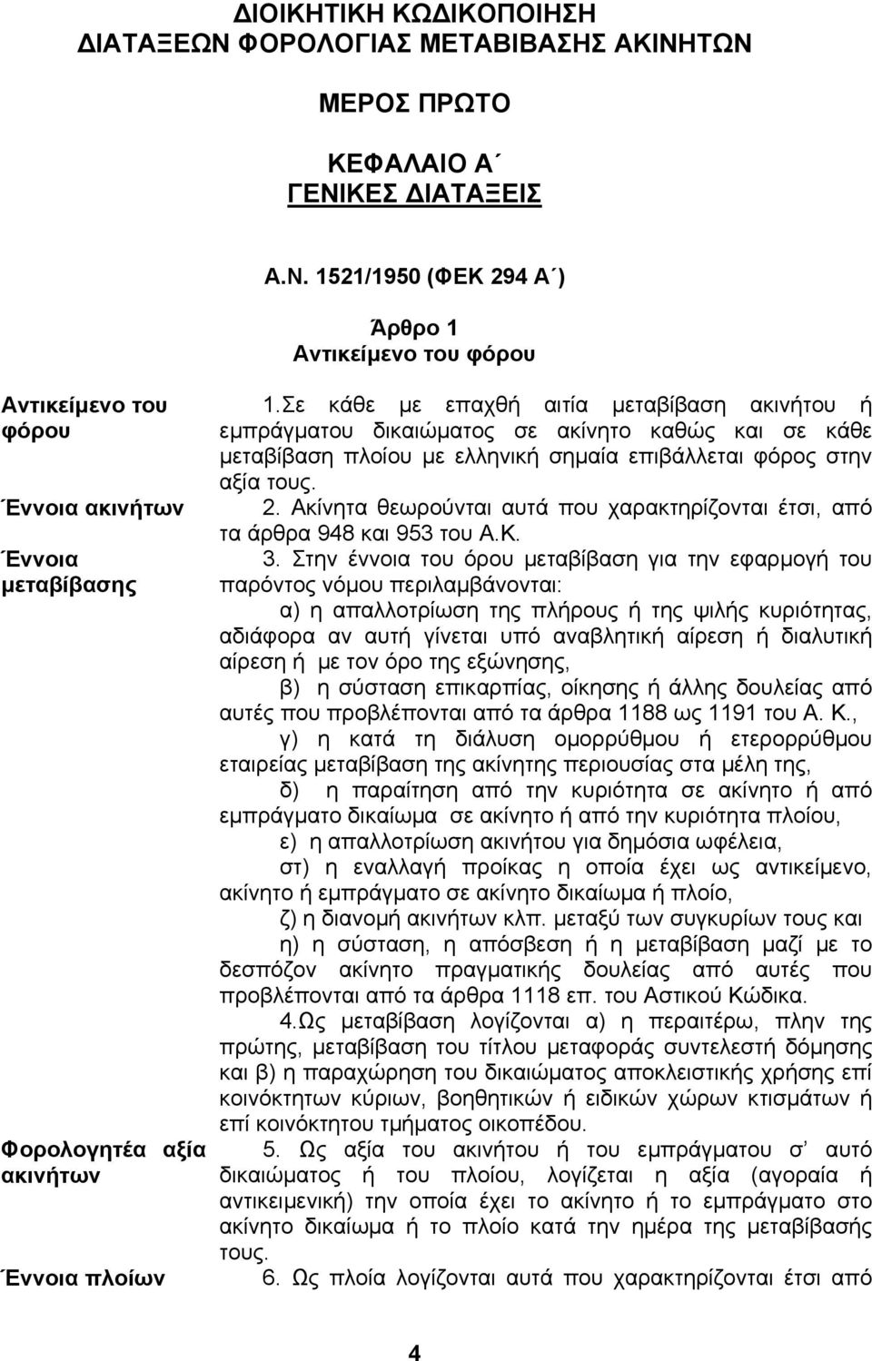 Ακίνητα θεωρούνται αυτά που χαρακτηρίζονται έτσι, από τα άρθρα 948 και 953 του Α.Κ. 3.