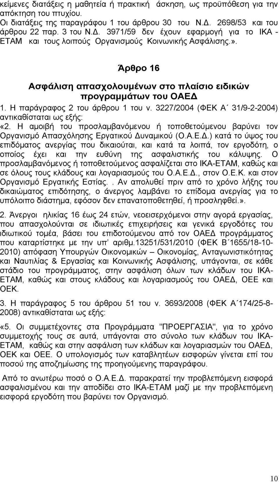 Η παράγραφος 2 του άρθρου 1 του ν. 3227/2004 (ΦΕΚ Α 31/9-2-2004) αντικαθίσταται ως εξής: «2. Η αμοιβή του προσλαμβανόμενου ή τοποθετούμενου βαρύνει τον Οργανισμό Απασχόλησης Εργατικού υναμικού (Ο.Α.Ε..) κατά το ύψος του επιδόματος ανεργίας που δικαιούται, και κατά τα λοιπά, τον εργοδότη, ο οποίος έχει και την ευθύνη της ασφαλιστικής του κάλυψης.