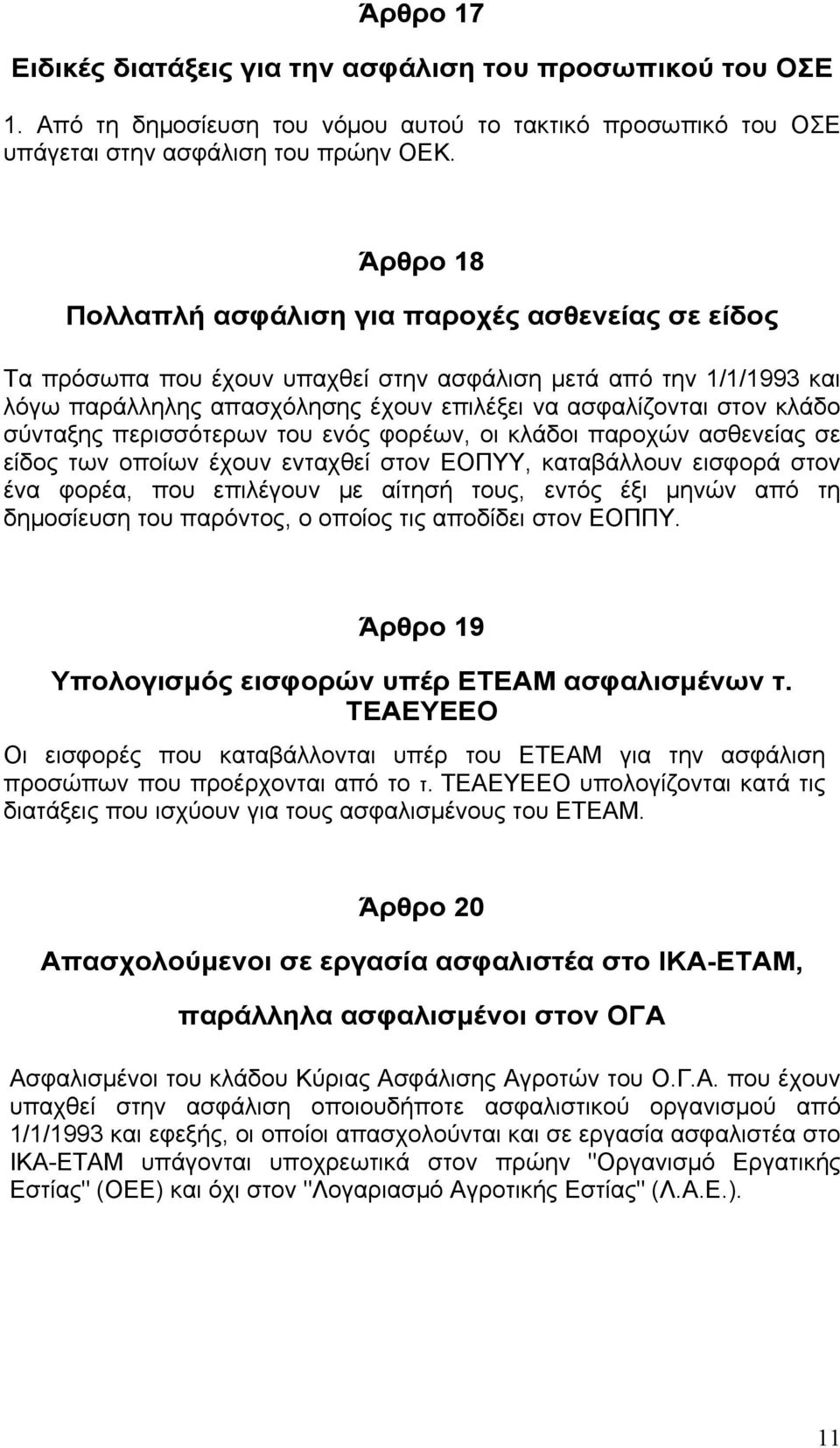 σύνταξης περισσότερων του ενός φορέων, οι κλάδοι παροχών ασθενείας σε είδος των οποίων έχουν ενταχθεί στον ΕΟΠΥΥ, καταβάλλουν εισφορά στον ένα φορέα, που επιλέγουν με αίτησή τους, εντός έξι μηνών από