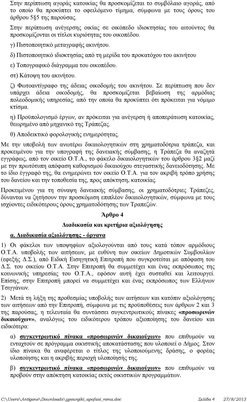 δ) Πιστοποιητικό ιδιοκτησίας από τη μερίδα του προκατόχου του ακινήτου ε) Τοπογραφικό διάγραμμα του οικοπέδου. στ) Κάτοψη του ακινήτου. ζ) Φωτοαντίγραφο της άδειας οικοδομής του ακινήτου.