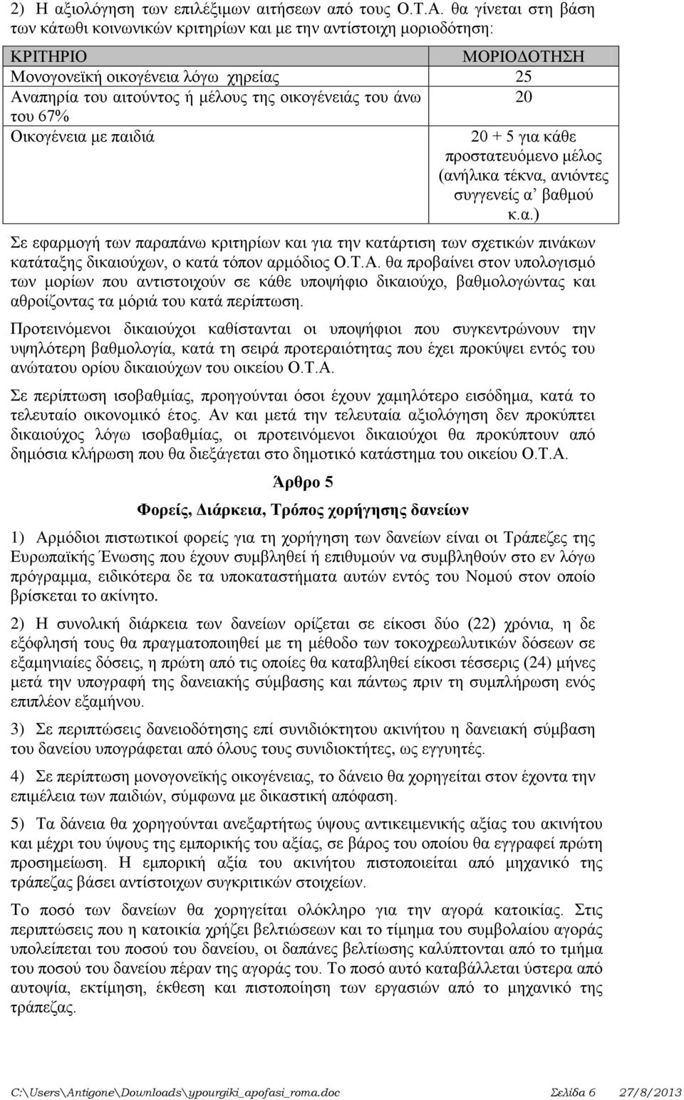 άνω 20 του 67% Οικογένεια με παιδιά 20 + 5 για κάθε προστατευόμενο μέλος (ανήλικα τέκνα, ανιόντες συγγενείς α βαθμού κ.α.) Σε εφαρμογή των παραπάνω κριτηρίων και για την κατάρτιση των σχετικών πινάκων κατάταξης δικαιούχων, ο κατά τόπον αρμόδιος Ο.