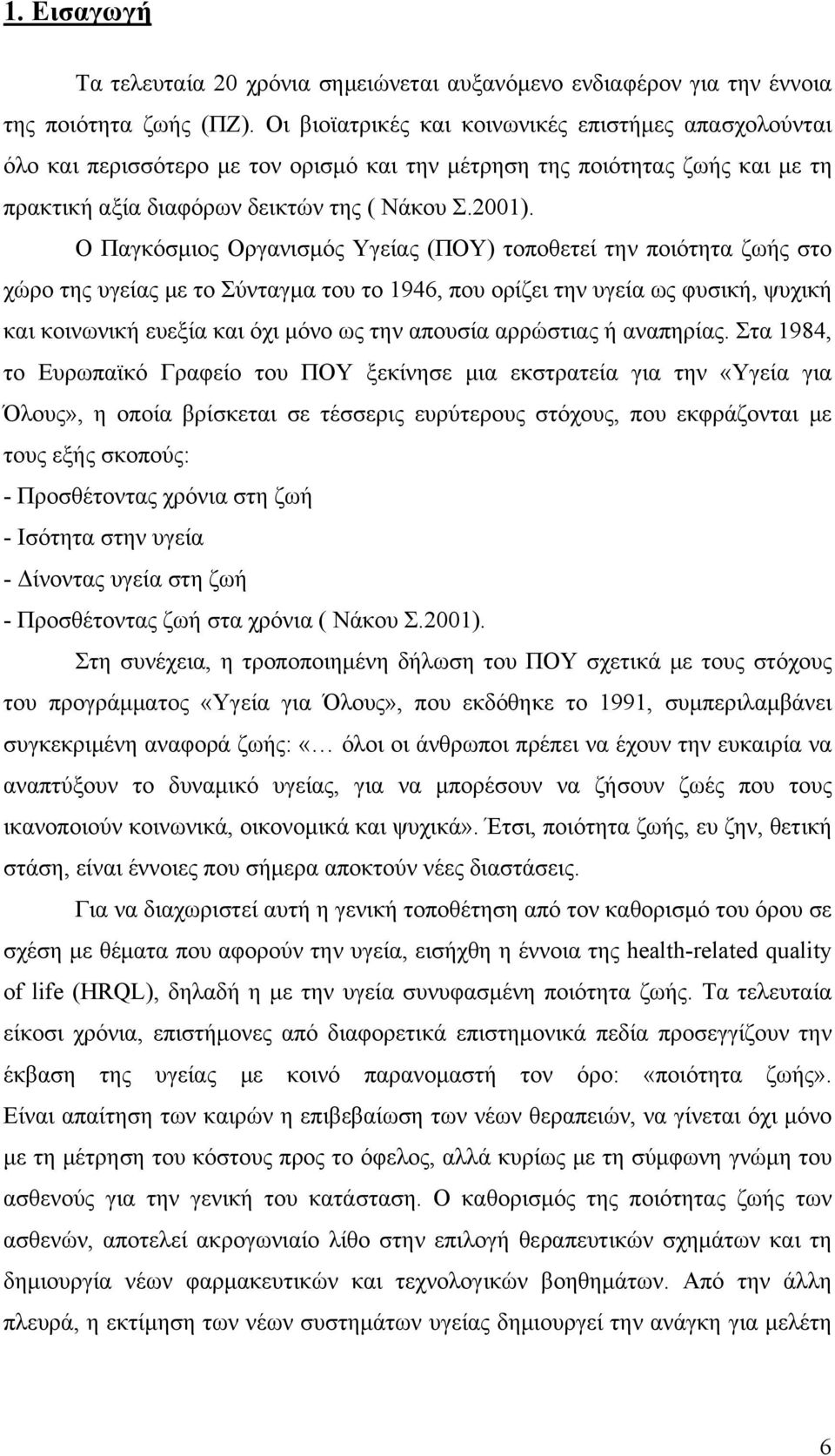 Ο Παγκόσμιος Οργανισμός Υγείας (ΠΟΥ) τοποθετεί την ποιότητα ζωής στο χώρο της υγείας με το Σύνταγμα του το 1946, που ορίζει την υγεία ως φυσική, ψυχική και κοινωνική ευεξία και όχι μόνο ως την