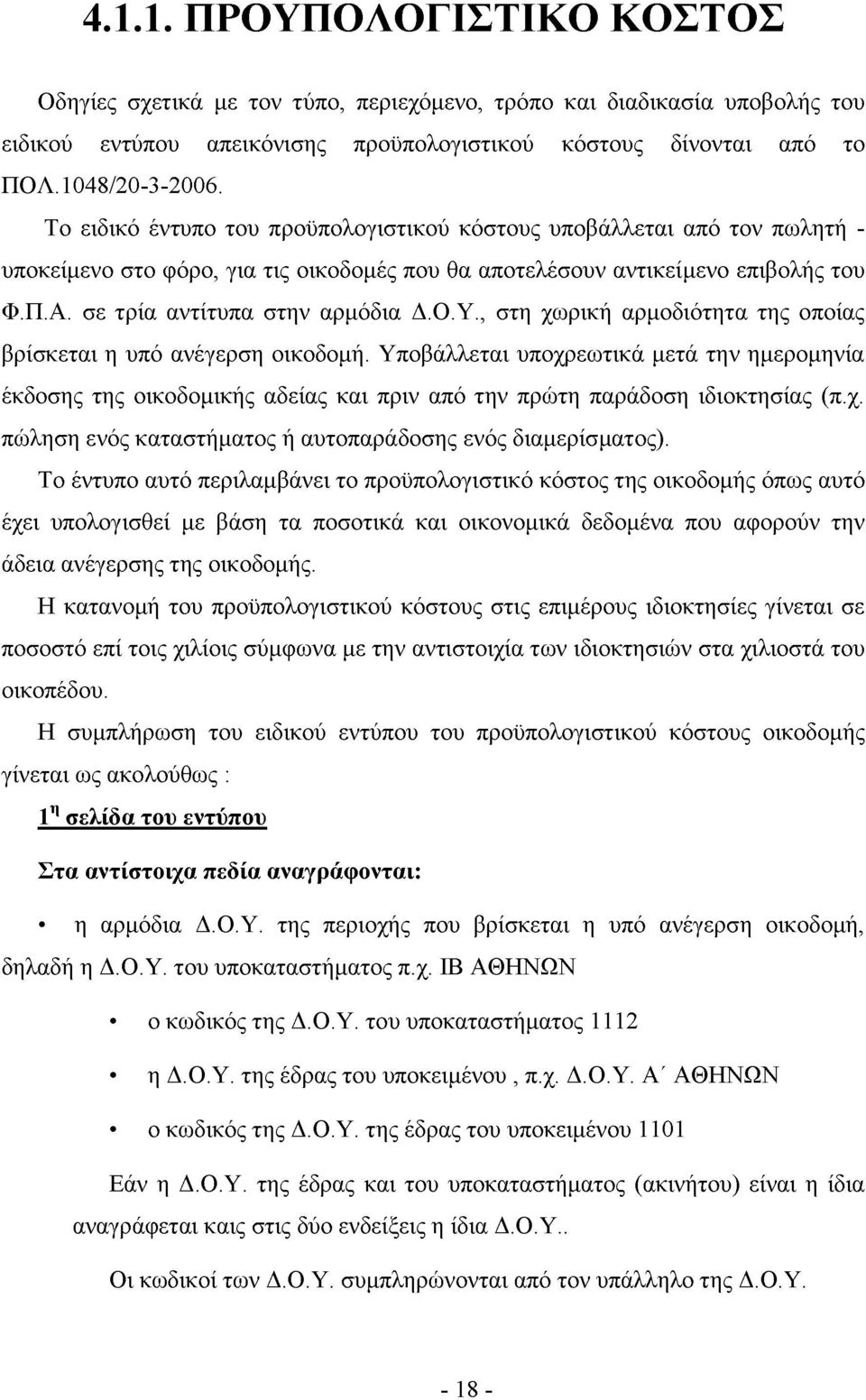 Υ., στη χωρική αρμοδιότητα της οποίας βρίσκεται η υπό ανέγερση οικοδομή. Υποβάλλεται υποχρεωτικά μετά την ημερομηνία έκδοσης της οικοδομικής αδείας και πριν από την πρώτη παράδοση ιδιοκτησίας (π.χ. πώληση ενός καταστήματος ή αυτοπαράδοσης ενός διαμερίσματος).