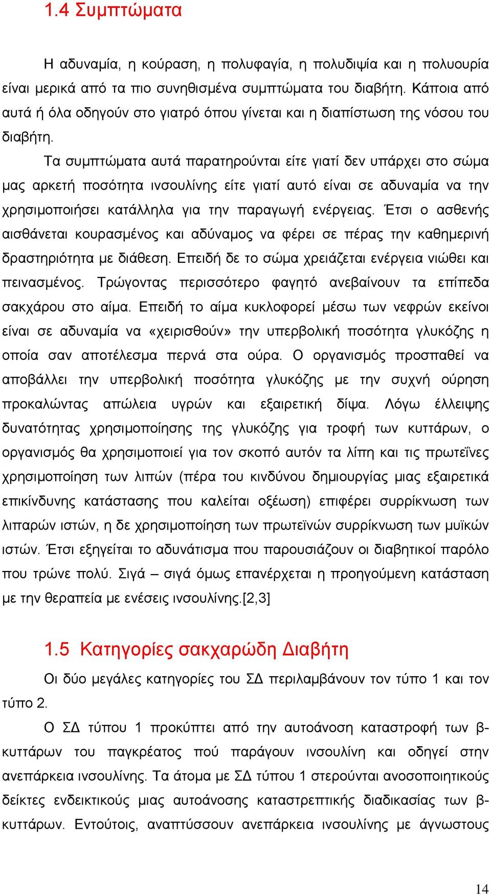 Τα συµπτώµατα αυτά παρατηρούνται είτε γιατί δεν υπάρχει στο σώµα µας αρκετή ποσότητα ινσουλίνης είτε γιατί αυτό είναι σε αδυναµία να την χρησιµοποιήσει κατάλληλα για την παραγωγή ενέργειας.