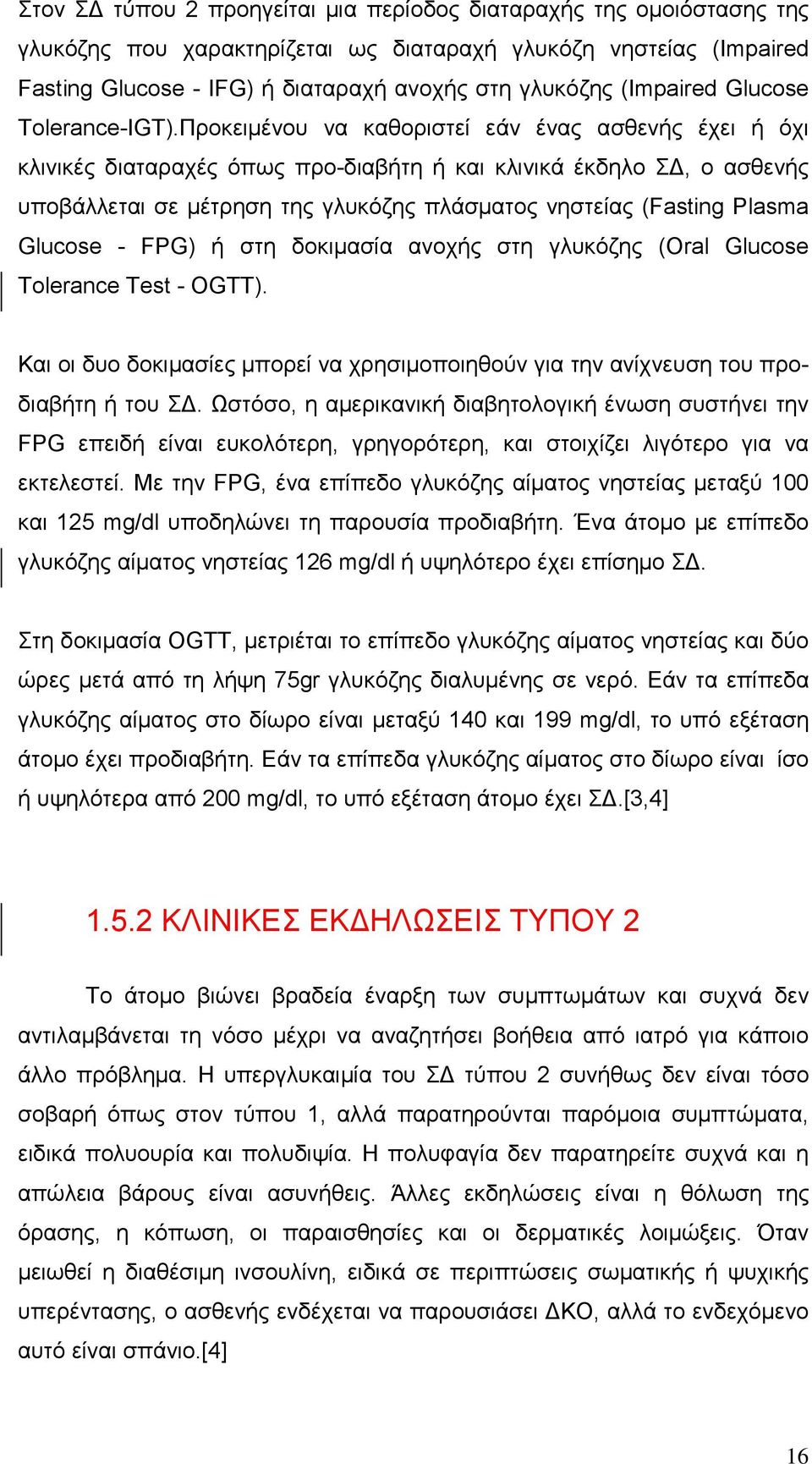 Προκειµένου να καθοριστεί εάν ένας ασθενής έχει ή όχι κλινικές διαταραχές όπως προ-διαβήτη ή και κλινικά έκδηλο Σ, ο ασθενής υποβάλλεται σε µέτρηση της γλυκόζης πλάσµατος νηστείας (Fasting Plasma