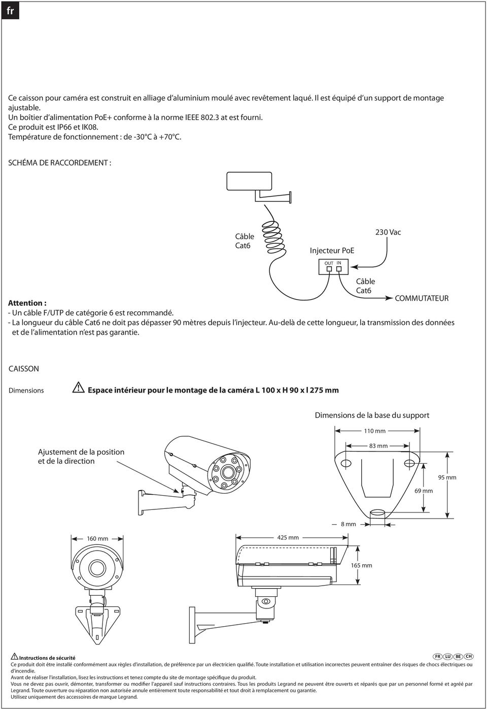 SCHÉMA DE RACCORDEMENT : Câble CAT5 cable Injecteur PoE OUT IN 230 VAC Vac Câble COMMUTATEUR SWITCH Attention : - Un câble F/UTP de catégorie 6 est recommandé.