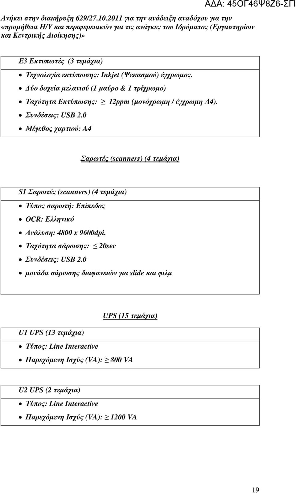 0 Μέγεθος χαρτιού: A4 Σαρωτές (scanners) (4 τεµάχια) S1 Σαρωτές (scanners) (4 τεµάχια) Τύπος σαρωτή: Επίπεδος OCR: Ελληνικό Ανάλυση: 4800 x 9600dpi.