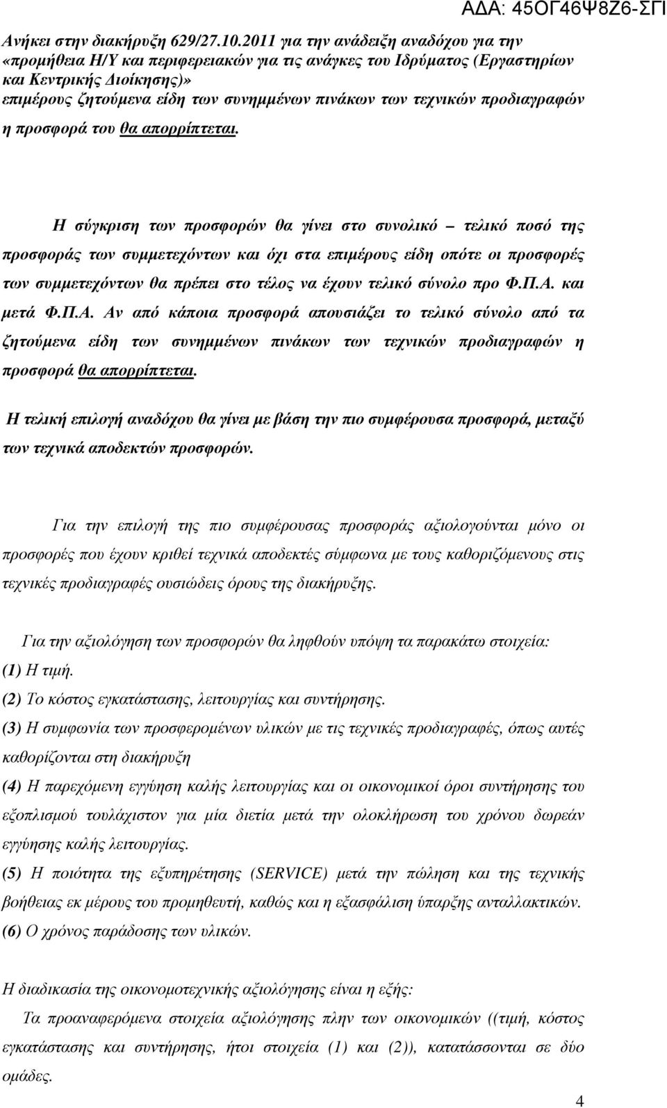 προ Φ.Π.Α. και µετά Φ.Π.Α. Αν από κάποια προσφορά απουσιάζει το τελικό σύνολο από τα ζητούµενα είδη των συνηµµένων πινάκων των τεχνικών προδιαγραφών η προσφορά θα απορρίπτεται.