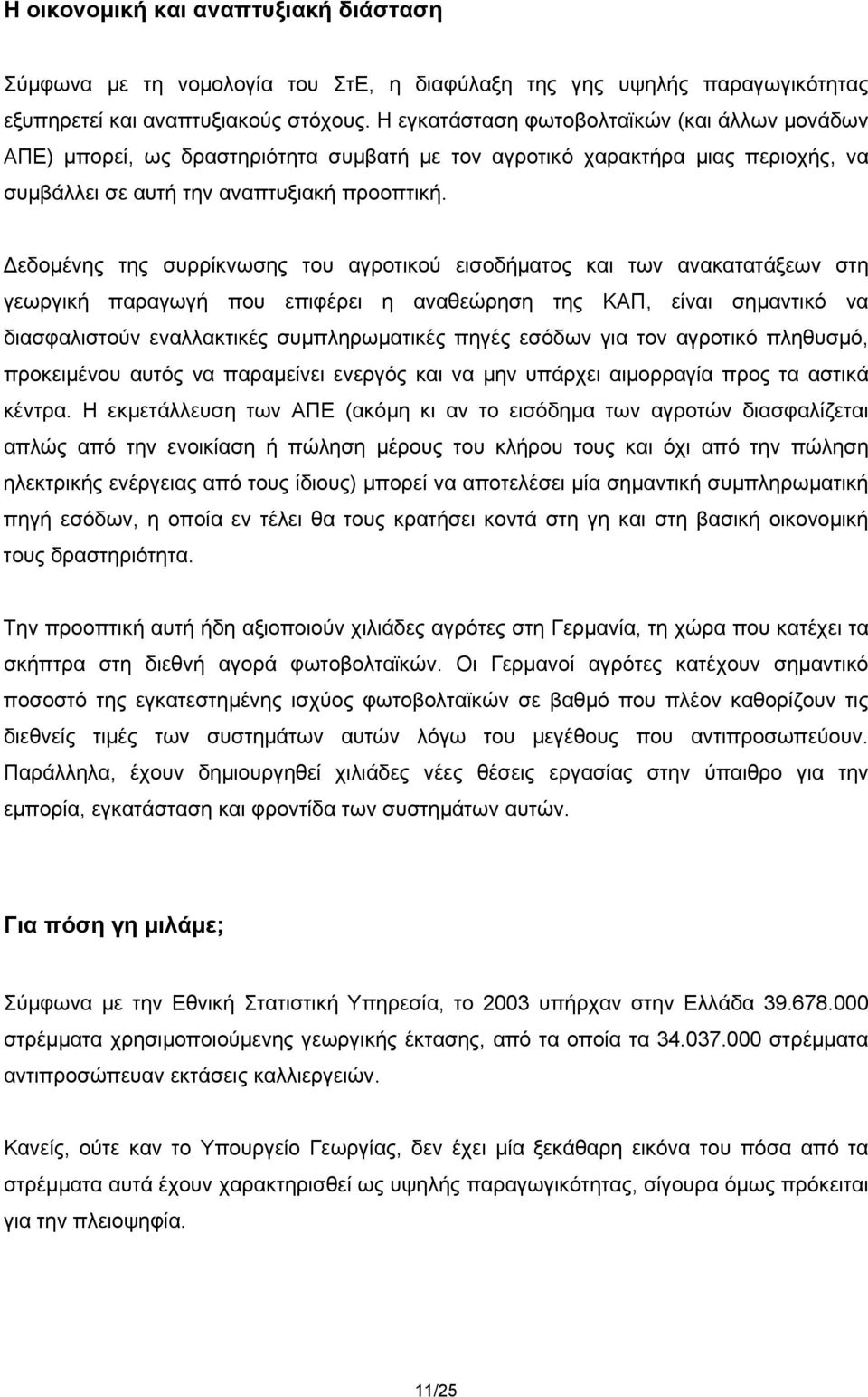 Δεδομένης της συρρίκνωσης του αγροτικού εισοδήματος και των ανακατατάξεων στη γεωργική παραγωγή που επιφέρει η αναθεώρηση της ΚΑΠ, είναι σημαντικό να διασφαλιστούν εναλλακτικές συμπληρωματικές πηγές