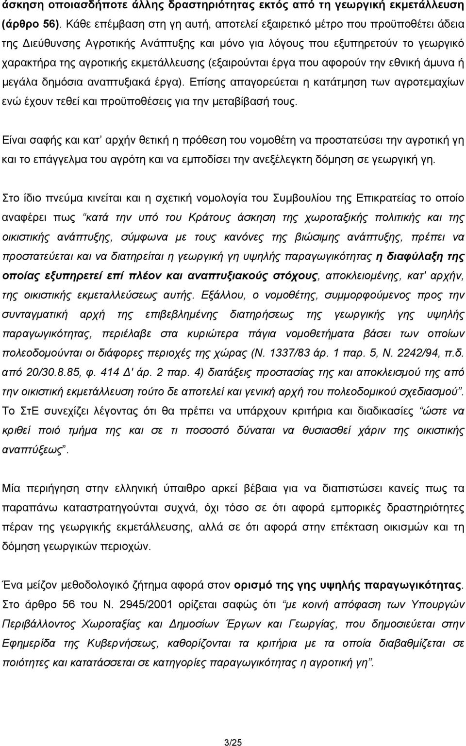 (εξαιρούνται έργα που αφορούν την εθνική άμυνα ή μεγάλα δημόσια αναπτυξιακά έργα). Επίσης απαγορεύεται η κατάτμηση των αγροτεμαχίων ενώ έχουν τεθεί και προϋποθέσεις για την μεταβίβασή τους.