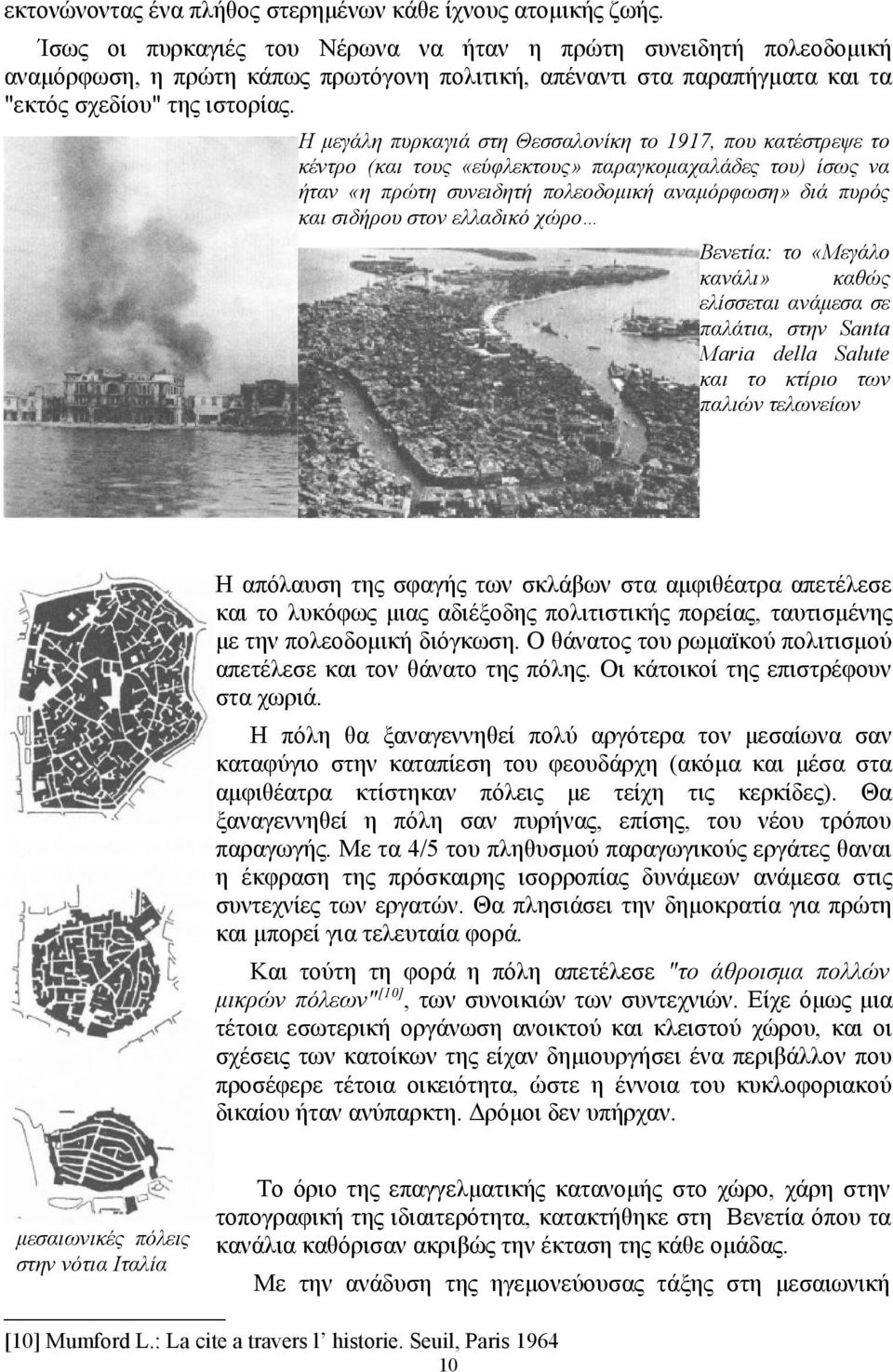 Η μεγάλη πυρκαγιά στη Θεσσαλονίκη το 1917, που κατέστρεψε το κέντρο (και τους «εύφλεκτους» παραγκομαχαλάδες του) ίσως να ήταν «η πρώτη συνειδητή πολεοδομική αναμόρφωση» διά πυρός και σιδήρου στον