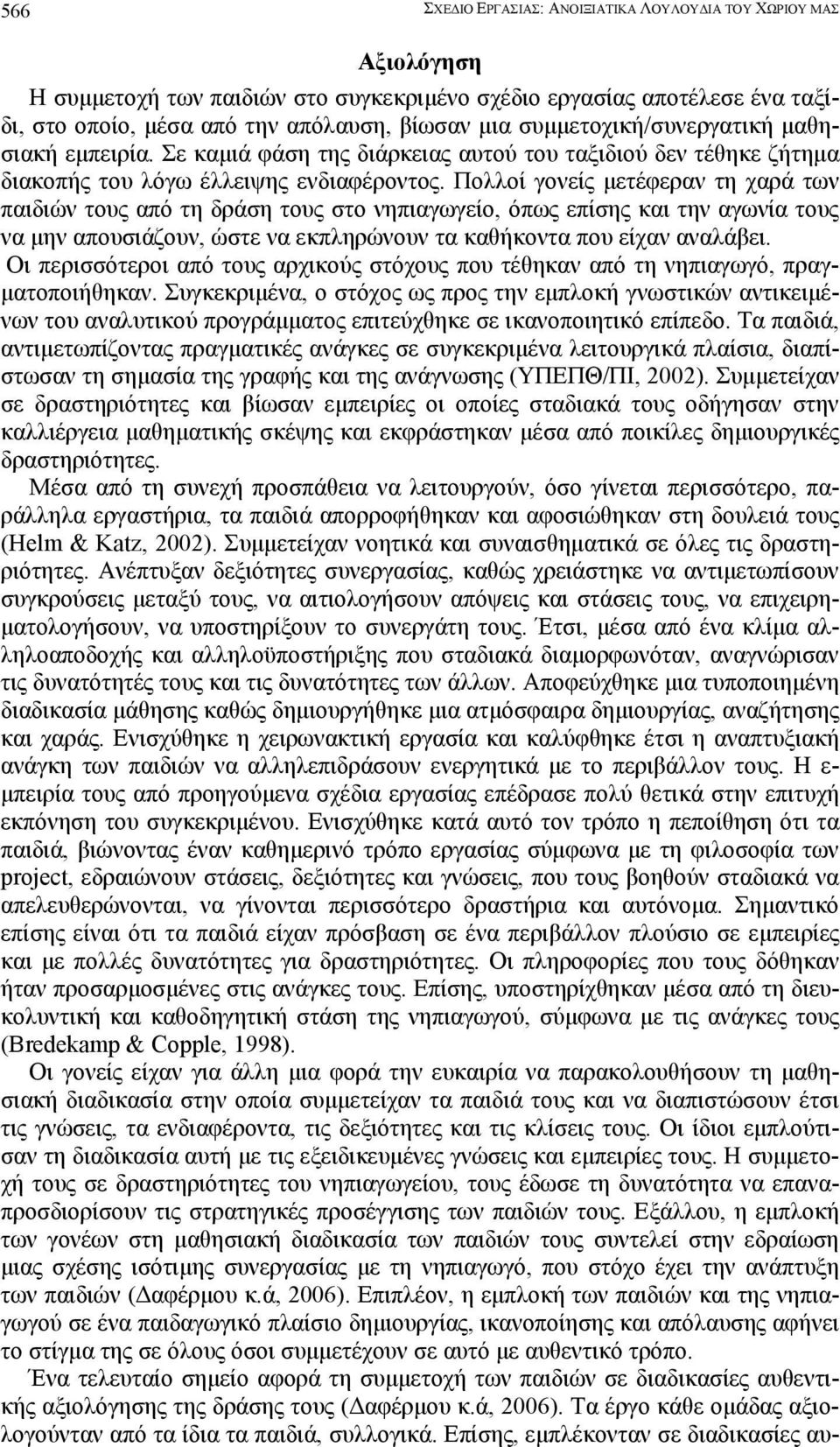 Πολλοί γονείς µετέφεραν τη χαρά των παιδιών τους από τη δράση τους στο νηπιαγωγείο, όπως επίσης και την αγωνία τους να µην απουσιάζουν, ώστε να εκπληρώνουν τα καθήκοντα που είχαν αναλάβει.