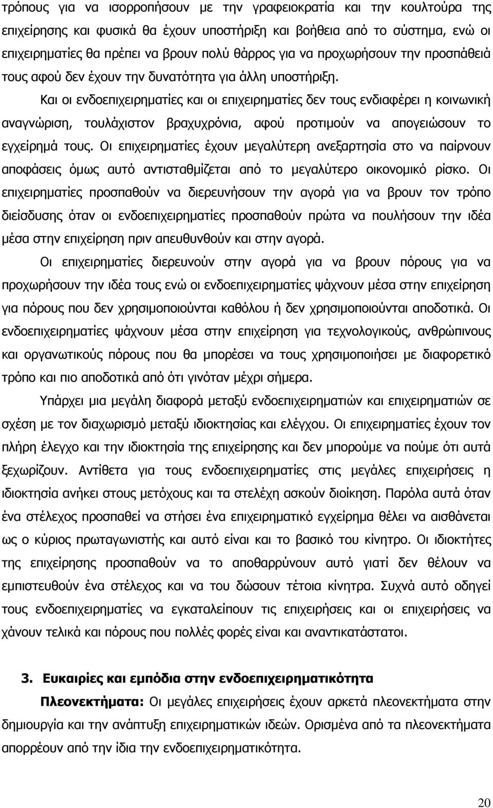 Και οι ενδοεπιχειρηµατίες και οι επιχειρηµατίες δεν τους ενδιαφέρει η κοινωνική αναγνώριση, τουλάχιστον βραχυχρόνια, αφού προτιµούν να απογειώσουν το εγχείρηµά τους.