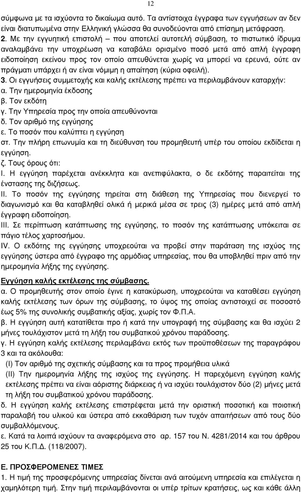 χωρίς να µπορεί να ερευνά, ούτε αν πράγµατι υπάρχει ή αν είναι νόµιµη η απαίτηση (κύρια οφειλή). 3. Οι εγγυήσεις συµµετοχής και καλής εκτέλεσης πρέπει να περιλαµβάνουν καταρχήν: α.