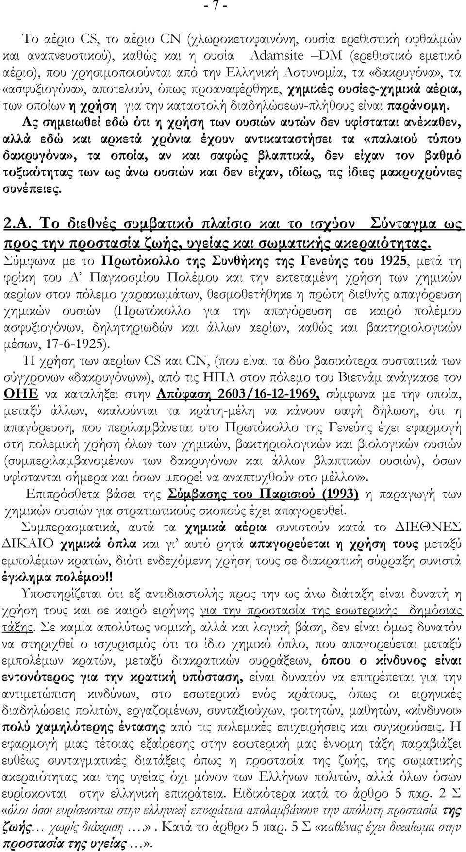 Ας σημειωθεί εδώ ότι η χρήση των ουσιών αυτών δεν υφίσταται ανέκαθεν, αλλά εδώ και αρκετά χρόνια έχουν αντικαταστήσει τα «παλαιού τύπου δακρυγόνα», τα οποία, αν και σαφώς βλαπτικά, δεν είχαν τον