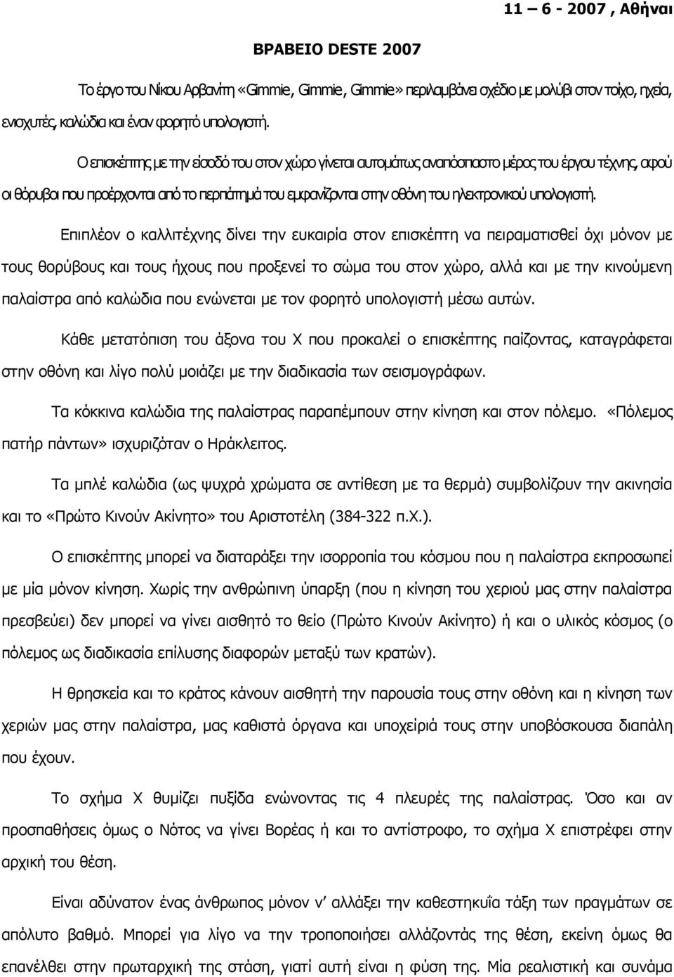 Επιπλέον ο καλλιτέχνης δίνει την ευκαιρία στον επισκέπτη να πειραματισθεί όχι μόνον με τους θορύβους και τους ήχους που προξενεί το σώμα του στον χώρο, αλλά και με την κινούμενη παλαίστρα από καλώδια