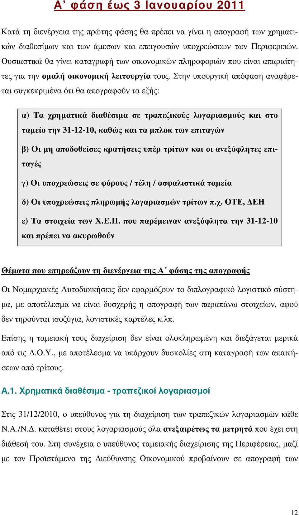 Στην υπουργική απόφαση αναφέρεται συγκεκριµένα ότι θα απογραφούν τα εξής: α) Τα χρηµατικά διαθέσιµα σε τραπεζικούς λογαριασµούς και στο ταµείο την 31-12-10, καθώς και τα µπλοκ των επιταγών β) Oι µη