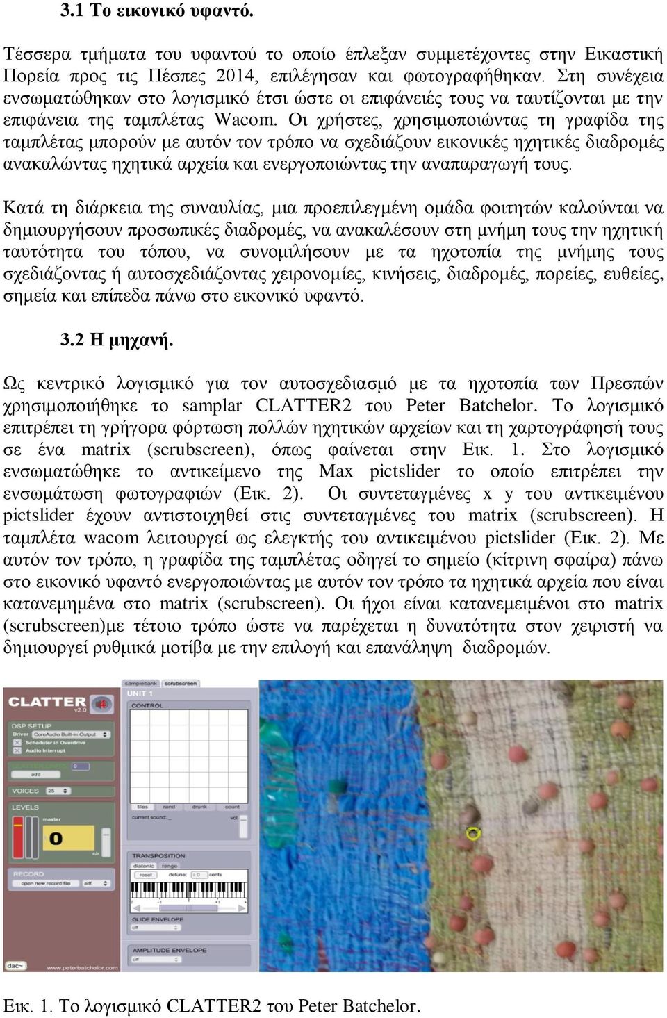 Oι χρήστες, χρησιμοποιώντας τη γραφίδα της ταμπλέτας μπορούν με αυτόν τον τρόπο να σχεδιάζουν εικονικές ηχητικές διαδρομές ανακαλώντας ηχητικά αρχεία και ενεργοποιώντας την αναπαραγωγή τους.