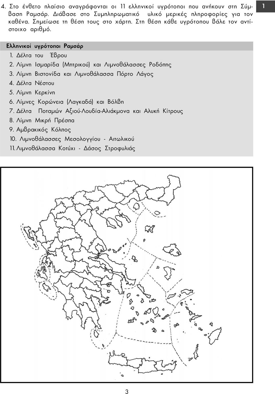 Λίµνη Ισµαρίδα (Μητρικού) και Λιµνοθάλασσες Ροδόπης 3. Λίµνη Βιστονίδα και Λιµνοθάλασσα Πόρτο Λάγος 4. έλτα Νέστου 5. Λίµνη Κερκίνη 6.