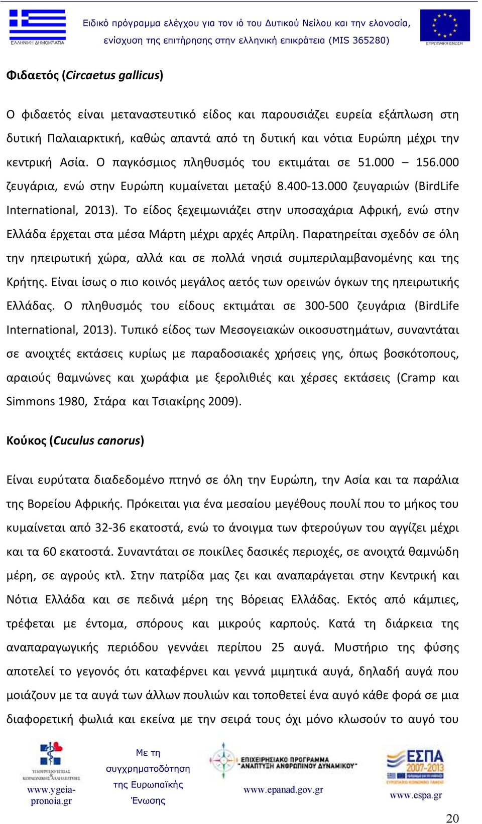 Το είδος ξεχειμωνιάζει στην υποσαχάρια Αφρική, ενώ στην Ελλάδα έρχεται στα μέσα Μάρτη μέχρι αρχές Απρίλη.