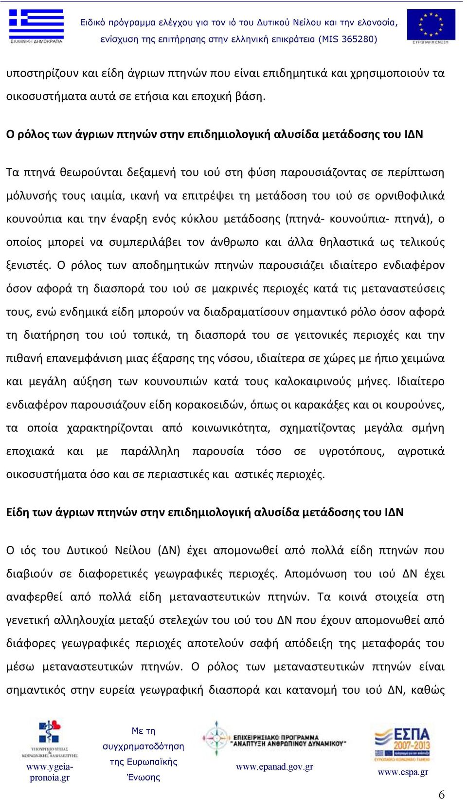 του ιού σε ορνιθοφιλικά κουνούπια και την έναρξη ενός κύκλου μετάδοσης (πτηνά κουνούπια πτηνά), ο οποίος μπορεί να συμπεριλάβει τον άνθρωπο και άλλα θηλαστικά ως τελικούς ξενιστές.