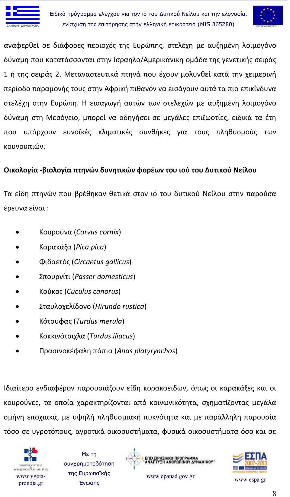 Η εισαγωγή αυτών των στελεχών με αυξημένη λοιμογόνο δύναμη στη Μεσόγειο, μπορεί να οδηγήσει σε μεγάλες επιζωοτίες, ειδικά τα έτη που υπάρχουν ευνοϊκές κλιματικές συνθήκες για τους πληθυσμούς των