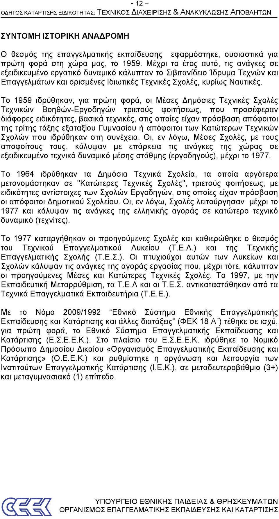 Το 1959 ιδρύθηκαν, για πρώτη φορά, οι Μέσες Δημόσιες Τεχνικές Σχολές Τεχνικών Βοηθών-Εργοδηγών τριετούς φοιτήσεως, που προσέφεραν διάφορες ειδικότητες, βασικά τεχνικές, στις οποίες είχαν πρόσβαση