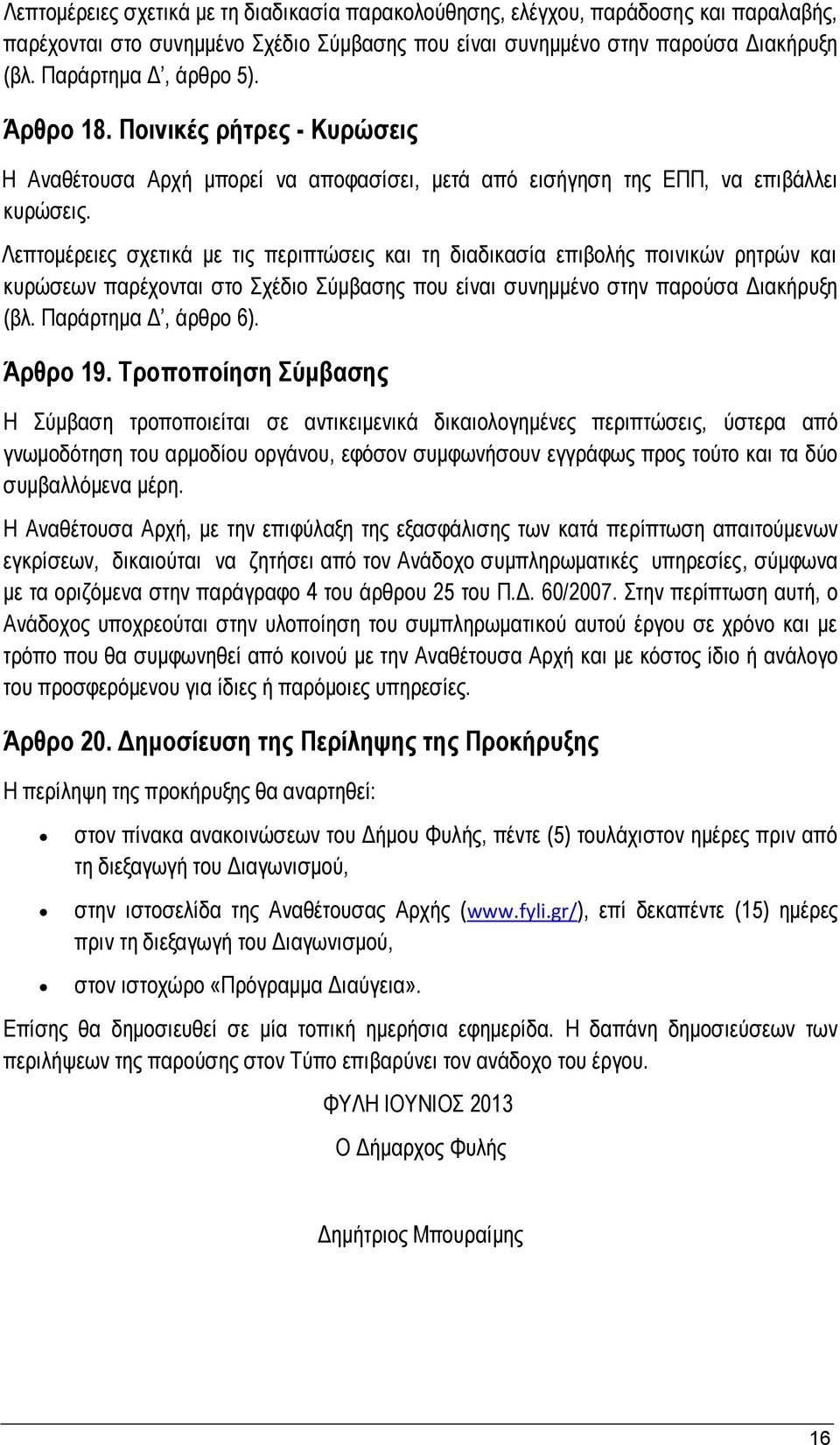 Λεπτομέρειες σχετικά με τις περιπτώσεις και τη διαδικασία επιβολής ποινικών ρητρών και κυρώσεων παρέχονται στο Σχέδιο Σύμβασης που είναι συνημμένο στην παρούσα Διακήρυξη (βλ. Παράρτημα Δ, άρθρο 6).