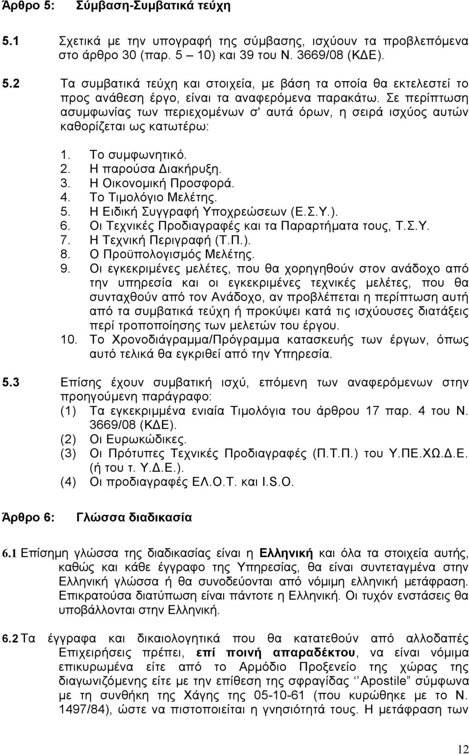 Η Ειδική Συγγραφή Υποχρεώσεων (Ε.Σ.Υ.). 6. Οι Τεχνικές Προδιαγραφές και τα Παραρτήματα τους, Τ.Σ.Υ. 7. Η Τεχνική Περιγραφή (Τ.Π.). 8. Ο Προϋπολογισμός Μελέτης. 9.