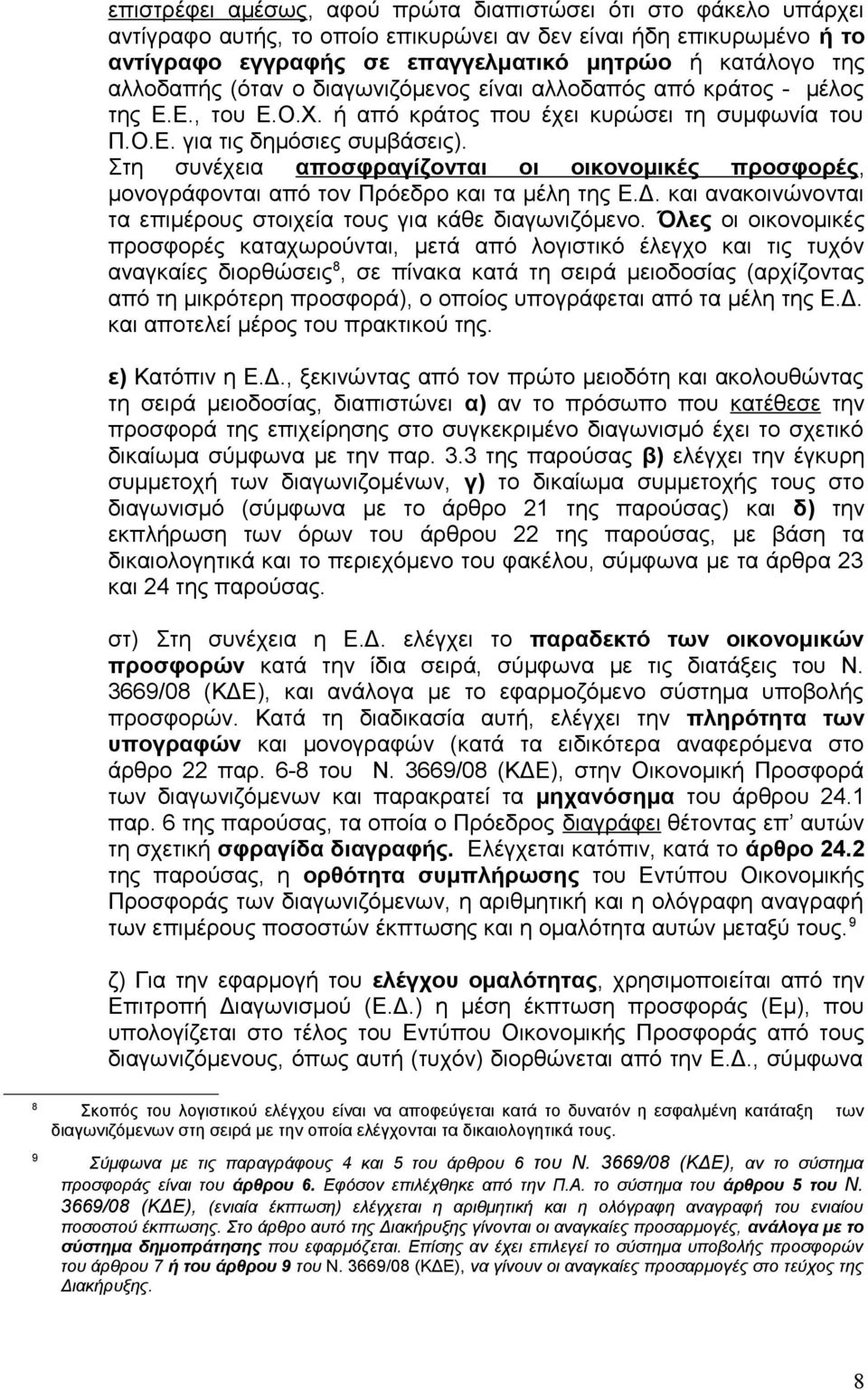 Στη συνέχεια αποσφραγίζονται οι οικονομικές προσφορές, μονογράφονται από τον Πρόεδρο και τα μέλη της Ε.Δ. και ανακοινώνονται τα επιμέρους στοιχεία τους για κάθε διαγωνιζόμενο.