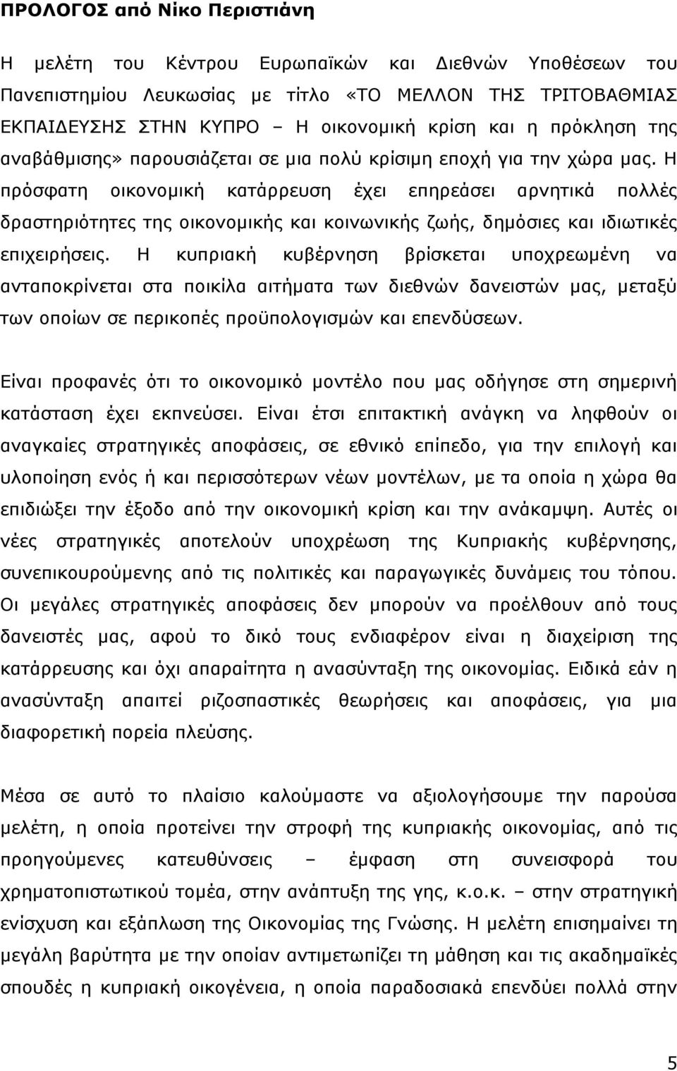 Ζ πξφζθαηε νηθνλνκηθή θαηάξξεπζε έρεη επεξεάζεη αξλεηηθά πνιιέο δξαζηεξηφηεηεο ηεο νηθνλνκηθήο θαη θνηλσληθήο δσήο, δεκφζηεο θαη ηδησηηθέο επηρεηξήζεηο.