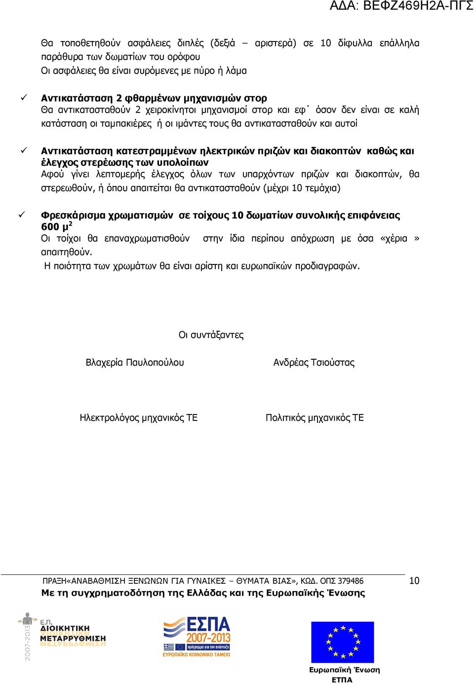 διακοπτών καθώς και έλεγχος στερέωσης των υπολοίπων Αφού γίνει λεπτοµερής έλεγχος όλων των υπαρχόντων πριζών και διακοπτών, θα στερεωθούν, ή όπου απαιτείται θα αντικατασταθούν (µέχρι 10 τεµάχια)