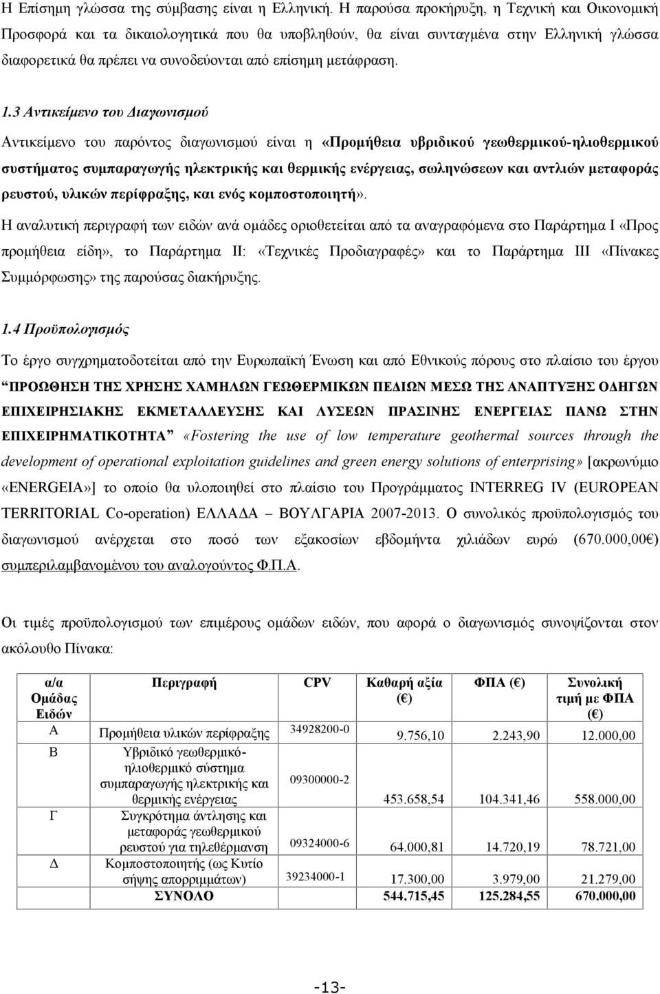 3 Αντικείμενο του Διαγωνισμού Αντικείμενο του παρόντος διαγωνισμού είναι η «Προμήθεια υβριδικού γεωθερμικού-ηλιοθερμικού συστήματος συμπαραγωγής ηλεκτρικής και θερμικής ενέργειας, σωληνώσεων και