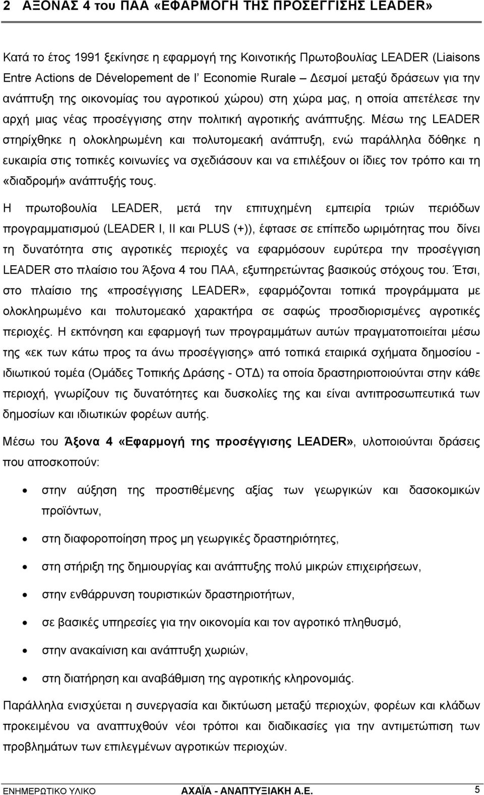 Μέσω της LEADER στηρίχθηκε η ολοκληρωμένη και πολυτομεακή ανάπτυξη, ενώ παράλληλα δόθηκε η ευκαιρία στις τοπικές κοινωνίες να σχεδιάσουν και να επιλέξουν οι ίδιες τον τρόπο και τη «διαδρομή»