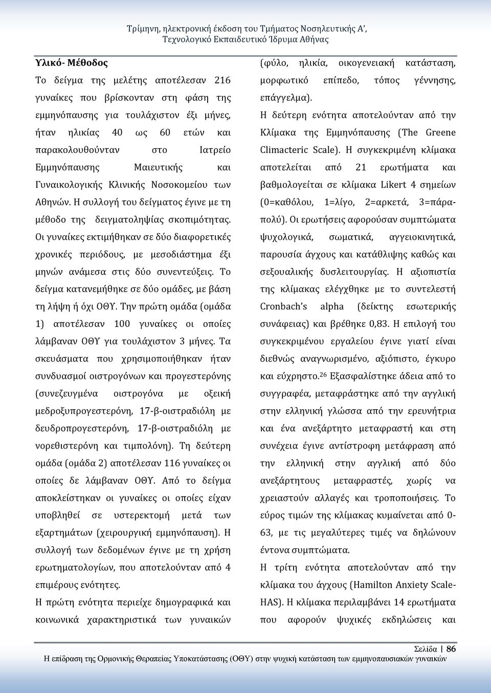 Οι γυναίκες εκτιμήθηκαν σε δύο διαφορετικές χρονικές περιόδους, με μεσοδιάστημα έξι μηνών ανάμεσα στις δύο συνεντεύξεις. Το δείγμα κατανεμήθηκε σε δύο ομάδες, με βάση τη λήψη ή όχι ΟΘΥ.