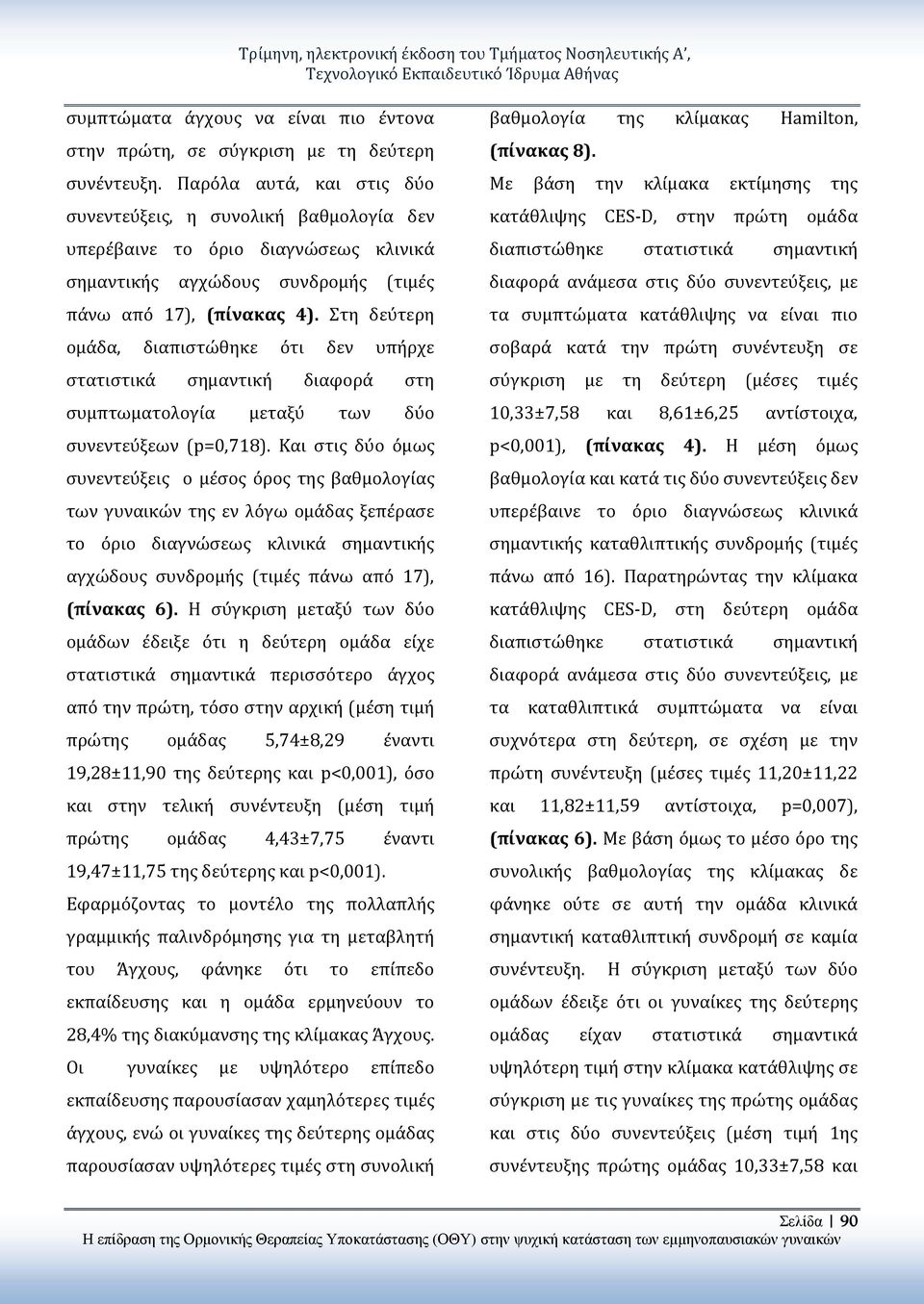 Στη δεύτερη ομάδα, διαπιστώθηκε ότι δεν υπήρχε στατιστικά σημαντική διαφορά στη συμπτωματολογία μεταξύ των δύο συνεντεύξεων (p=0,718).