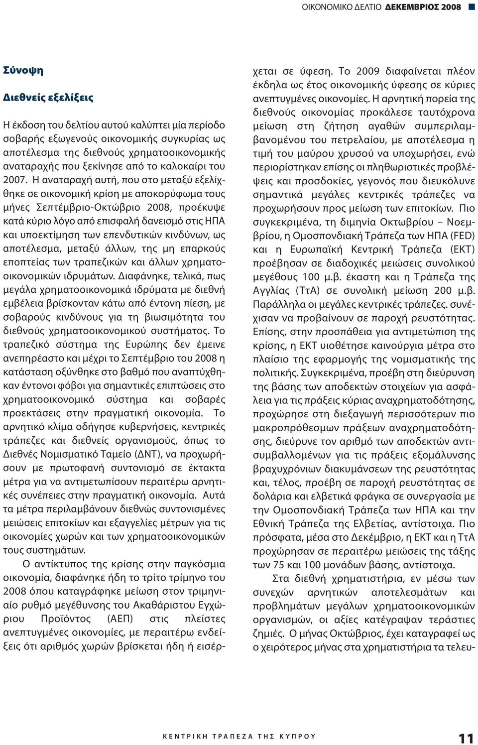 Η αναταραχή αυτή, που στο μεταξύ εξελίχθηκε σε οικονομική κρίση με αποκορύφωμα τους μήνες Σεπτέμβριο-Οκτώβριο 2008, προέκυψε κατά κύριο λόγο από επισφαλή δανεισμό στις ΗΠΑ και υποεκτίμηση των