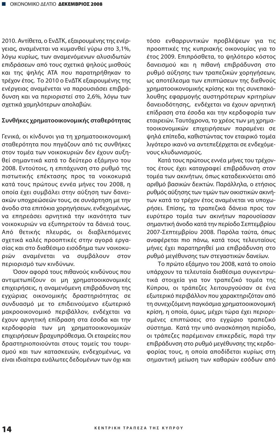 παρατηρήθηκαν το τρέχον έτος. Το 2010 ο ΕνΔΤΚ εξαιρουμένης της ενέργειας αναμένεται να παρουσιάσει επιβράδυνση και να περιοριστεί στο 2,6%, λόγω των σχετικά χαμηλότερων απολαβών.