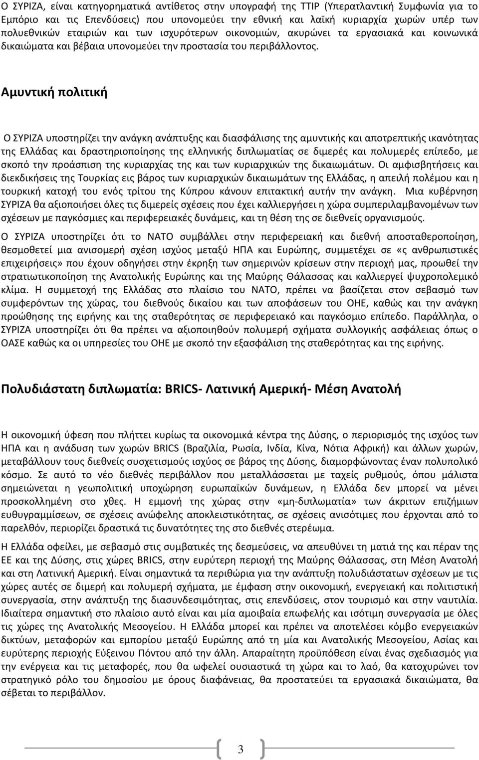 Αμυντική πολιτική Ο ΣΥΡΙΖΑ υποστηρίζει την ανάγκη ανάπτυξης και διασφάλισης της αμυντικής και αποτρεπτικής ικανότητας της Ελλάδας και δραστηριοποίησης της ελληνικής διπλωματίας σε διμερές και