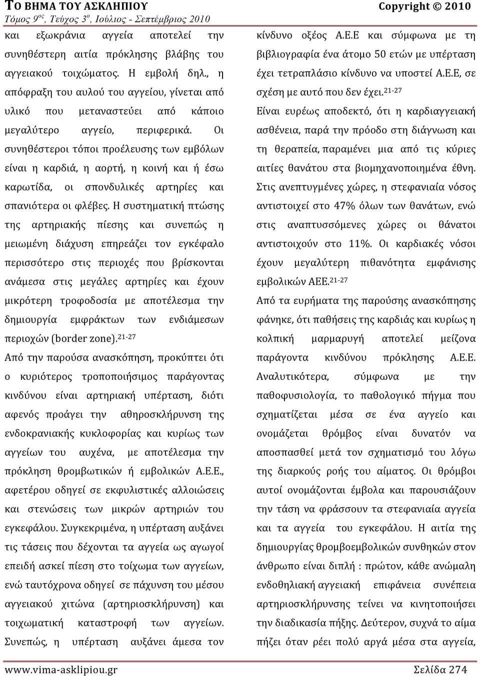 Οι συνηθέστεροι τόποι προέλευσης των εμβόλων είναι η καρδιά, η αορτή, η κοινή και ή έσω καρωτίδα, οι σπονδυλικές αρτηρίες και σπανιότερα οι φλέβες.