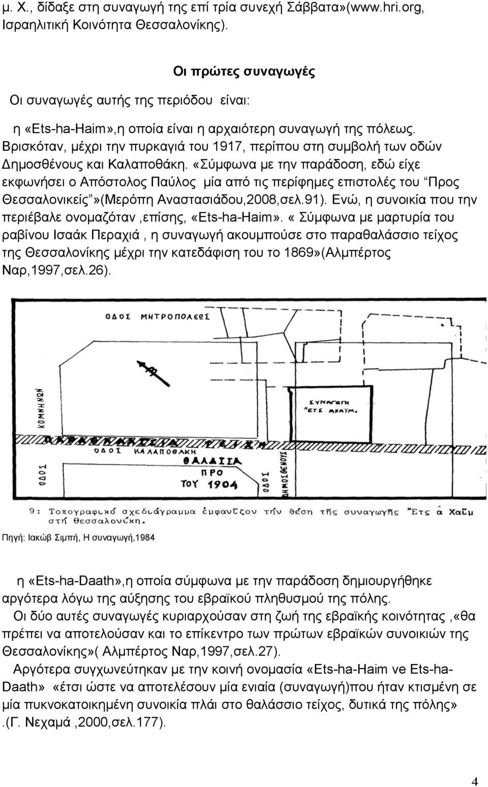 Βξηζθόηαλ, κέρξη ηελ ππξθαγηά ηνπ 1917, πεξίπνπ ζηε ζπκβνιή ησλ νδώλ Γεκνζζέλνπο θαη Καιαπνζάθε.