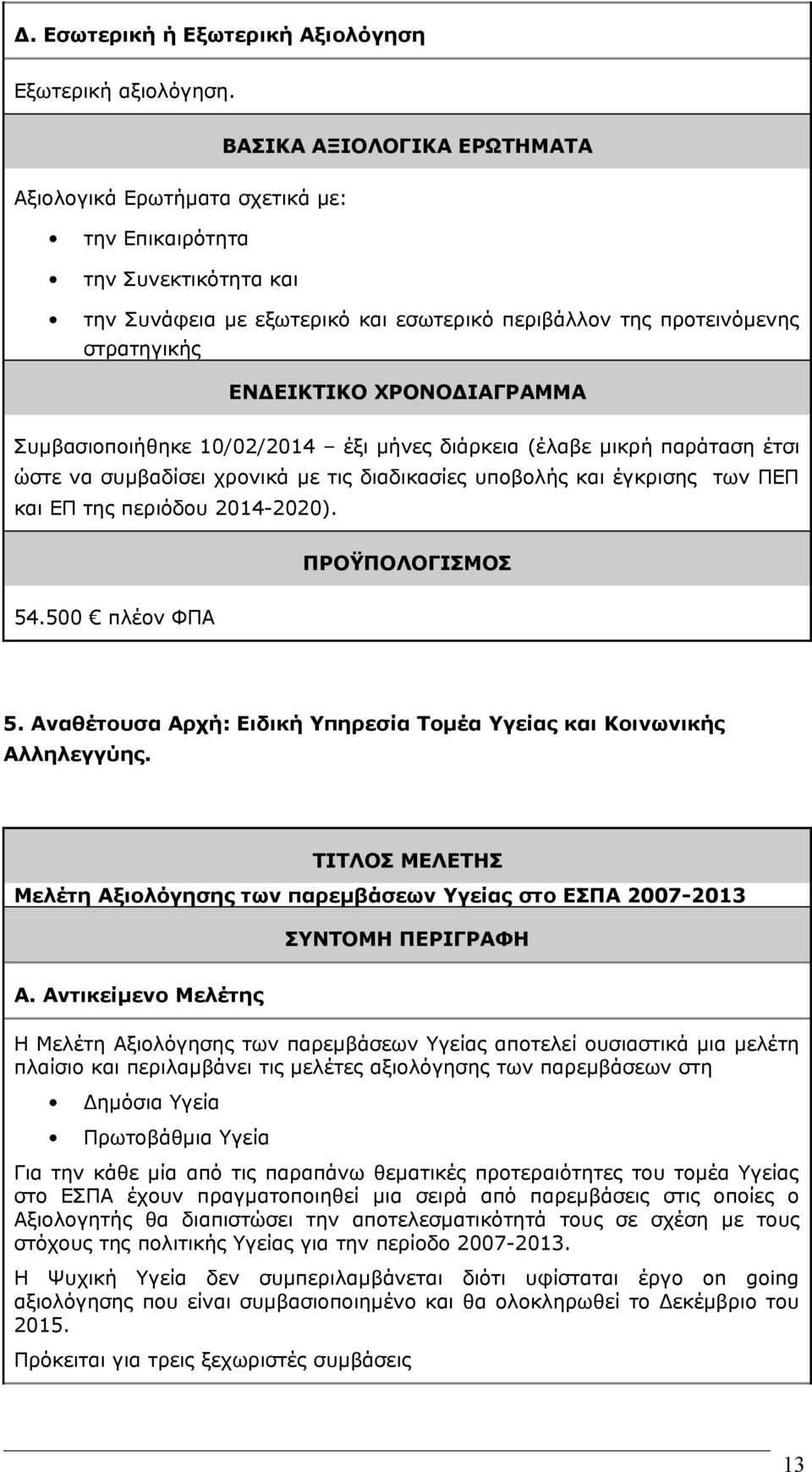 ΧΡΟΝΟΔΙΑΓΡΑΜΜΑ Συμβασιοποιήθηκε 10/02/2014 έξι μήνες διάρκεια (έλαβε μικρή παράταση έτσι ώστε να συμβαδίσει χρονικά με τις διαδικασίες υποβολής και έγκρισης των ΠΕΠ και ΕΠ της περιόδου 2014-2020).