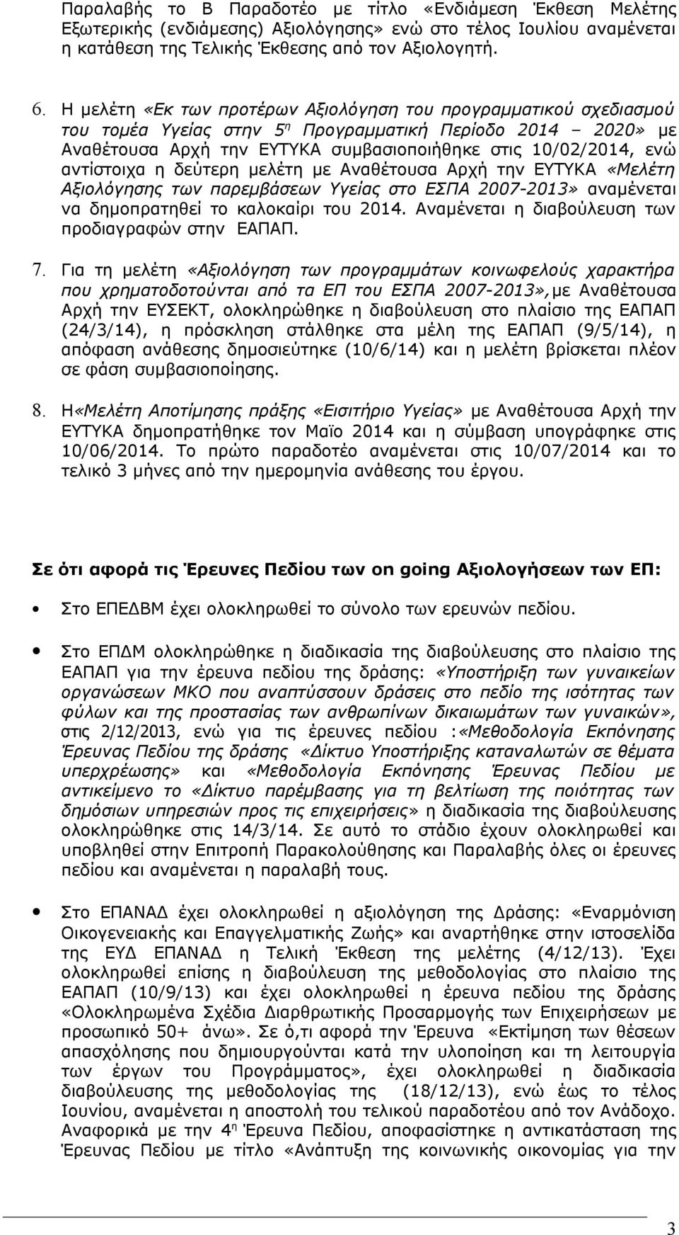 αντίστοιχα η δεύτερη μελέτη με Αναθέτουσα Αρχή την ΕΥΤΥΚΑ «Μελέτη Αξιολόγησης των παρεμβάσεων Υγείας στο ΕΣΠΑ 2007-2013» αναμένεται να δημοπρατηθεί το καλοκαίρι του 2014.