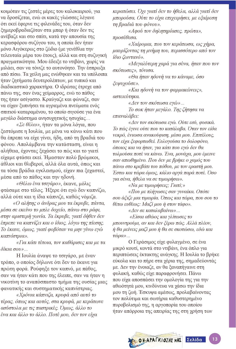 Μου έδειξε το ντιβάνι, χωρίς να μιλάει, σαν να τόνιζε το αυτονόητο. Την έσπρωξα από πίσω. Τα χείλη μας ενώθηκαν και τα υπόλοιπα ήταν ζητήματα δευτερολέπτων, με τυπικό και διαδικαστικό χαρακτήρα.