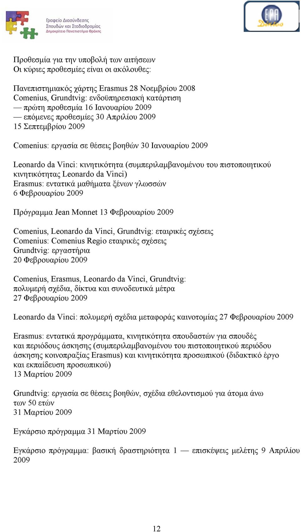 κινητικότητας Leonardo da Vinci) Erasmus: εντατικά μαθήματα ξένων γλωσσών 6 Φεβρουαρίου 2009 Πρόγραμμα Jean Monnet 13 Φεβρουαρίου 2009 Comenius, Leonardo da Vinci, Grundtvig: εταιρικές σχέσεις