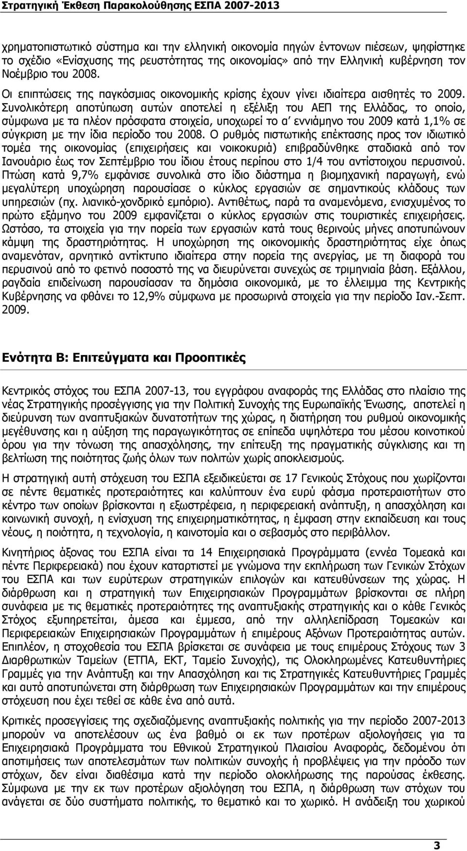 Συνολικότερη αποτύπωση αυτών αποτελεί η εξέλιξη του ΑΕΠ της Ελλάδας, το οποίο, σύμφωνα με τα πλέον πρόσφατα στοιχεία, υποχωρεί το α εννιάμηνο του 2009 κατά 1,1% σε σύγκριση με την ίδια περίοδο του