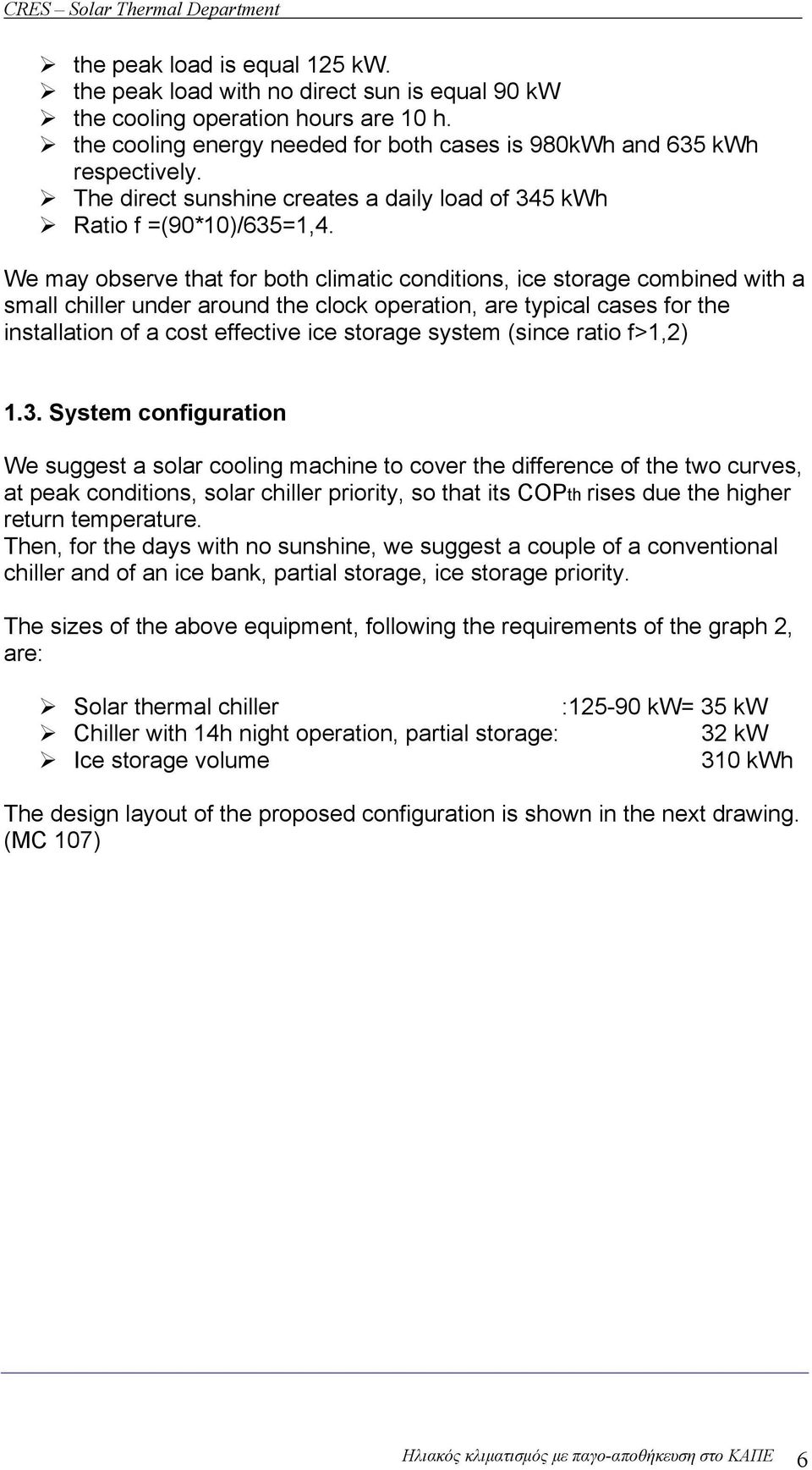 We may observe that for both climatic conditions, ice storage combined with a small chiller under around the clock operation, are typical cases for the installation of a cost effective ice storage