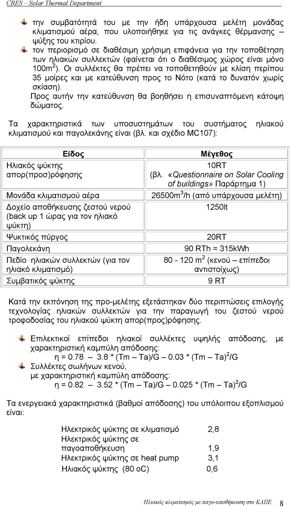 Οι συλλέκτες θα πρέπει να τοποθετηθούν με κλίση περίπου 35 μοίρες και με κατεύθυνση προς το Νότο (κατά το δυνατόν χωρίς σκίαση). Προς αυτήν την κατεύθυνση θα βοηθήσει η επισυναπτόμενη κάτοψη δώματος.