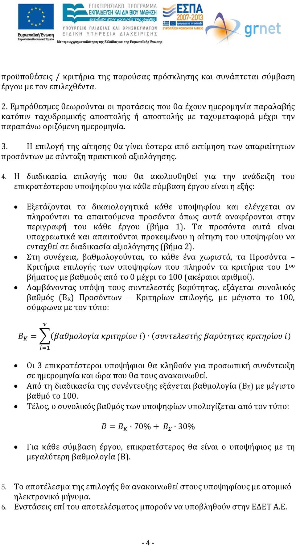 Η επιλογή της αίτησης θα γίνει ύστερα από εκτίμηση των απαραίτητων προσόντων με σύνταξη πρακτικού αξιολόγησης. 4.