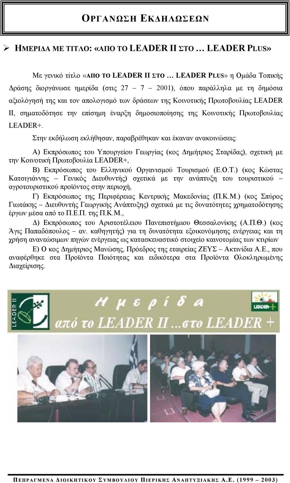 Στην εκδήλωση εκλήθησαν, παραβρέθηκαν και έκαναν ανακοινώσεις: Α) Εκπρόσωπος του Υπουργείου Γεωργίας (κος Δημήτριος Σταρίδας), σχετική με την Κοινοτική Πρωτοβουλία LEADER+, Β) Εκπρόσωπος του